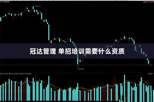 冠达管理 单招培训需要什么资质