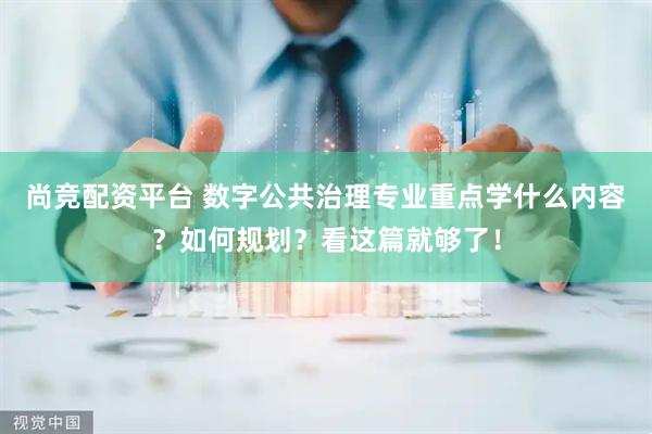尚竞配资平台 数字公共治理专业重点学什么内容？如何规划？看这篇就够了！