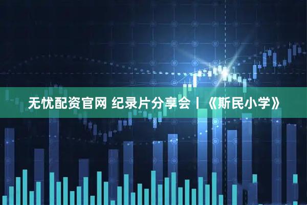 无忧配资官网 纪录片分享会丨《斯民小学》