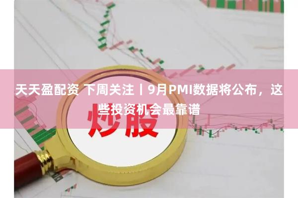 天天盈配资 下周关注丨9月PMI数据将公布，这些投资机会最靠谱