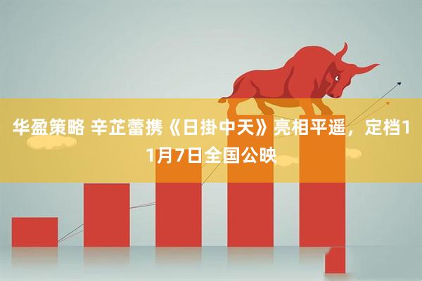 华盈策略 辛芷蕾携《日掛中天》亮相平遥，定档11月7日全国公映