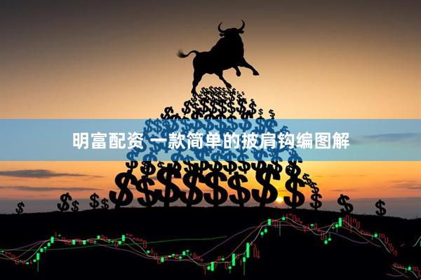 明富配资 一款简单的披肩钩编图解