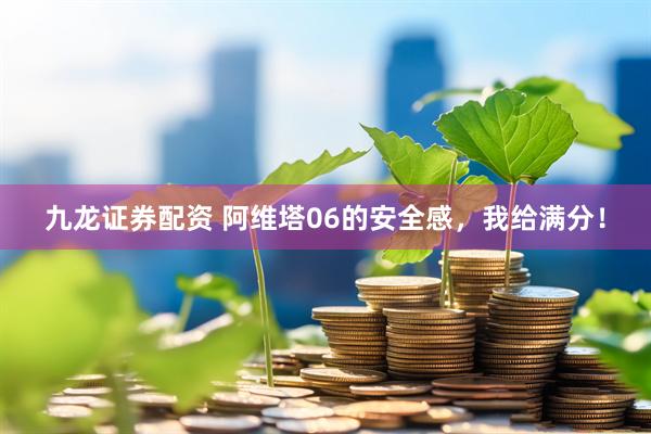 九龙证券配资 阿维塔06的安全感，我给满分！