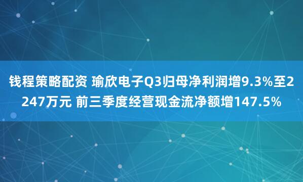 钱程策略配资 瑜欣电子Q3归母净利润增9.3%至2247万元 前三季度经营现金流净额增147.5%