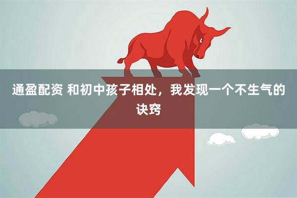 通盈配资 和初中孩子相处，我发现一个不生气的诀窍