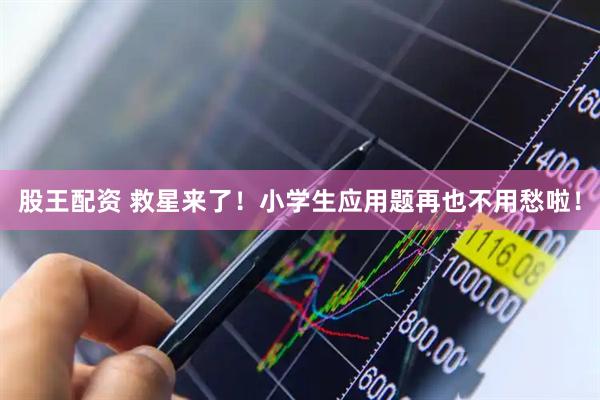 股王配资 救星来了！小学生应用题再也不用愁啦！