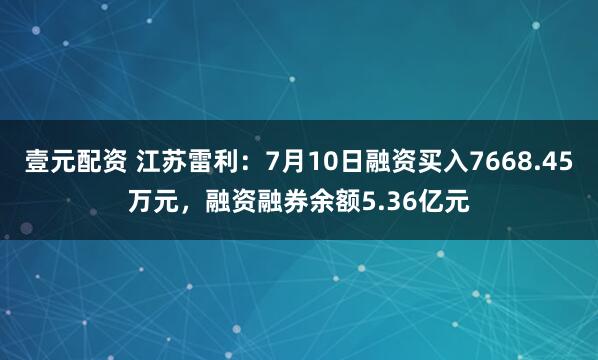 壹元配资 江苏雷利：7月10日融资买入7668.45万元，融资融券余额5.36亿元